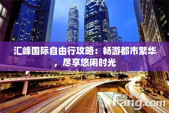 汇峰国际自由行攻略：畅游都市繁华，尽享悠闲时光