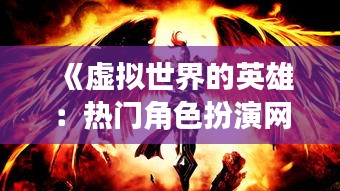 《虚拟世界的英雄：热门角色扮演网游的魅力解析》