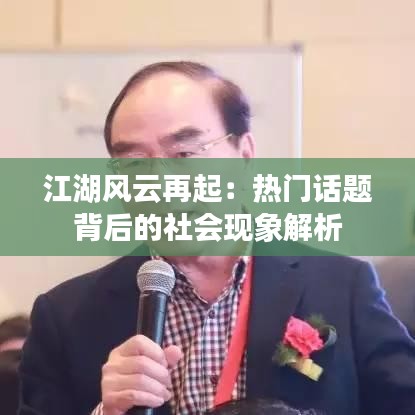 江湖风云再起：热门话题背后的社会现象解析