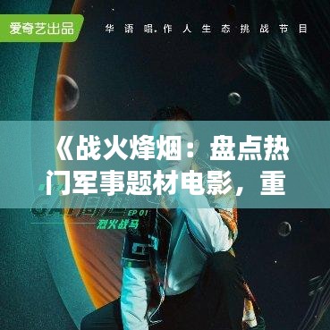 《战火烽烟：盘点热门军事题材电影，重温铁血豪情》