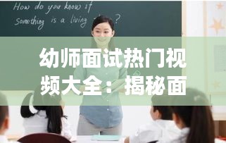 幼师面试热门视频大全：揭秘面试技巧与亮点展示