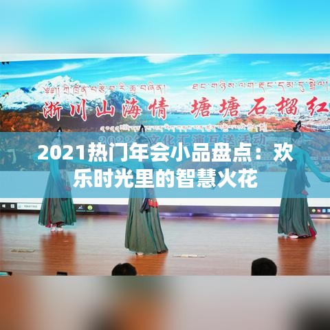 2021热门年会小品盘点：欢乐时光里的智慧火花