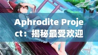 Aphrodite Project：揭秘最受欢迎的角色排行