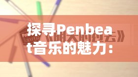 探寻Penbeat音乐的魅力：盘点那些热门曲子