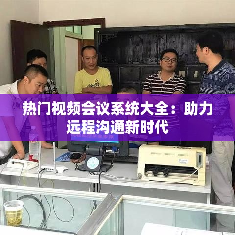 热门视频会议系统大全：助力远程沟通新时代