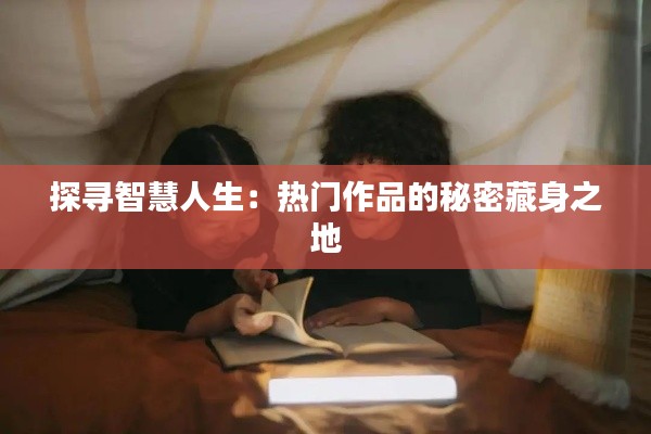 探寻智慧人生：热门作品的秘密藏身之地