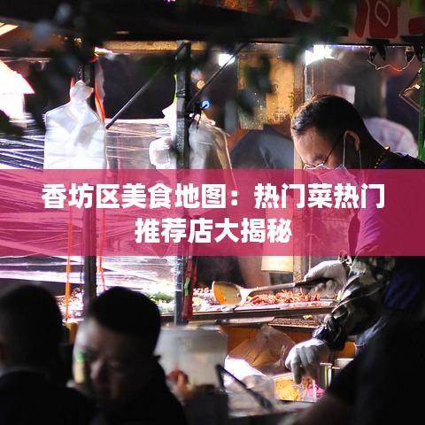 香坊区美食地图：热门菜热门推荐店大揭秘