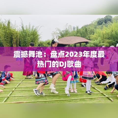 震撼舞池：盘点2023年度最热门的DJ歌曲