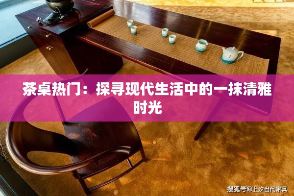 茶桌热门：探寻现代生活中的一抹清雅时光