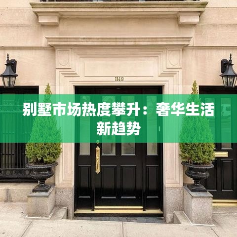 别墅市场热度攀升：奢华生活新趋势