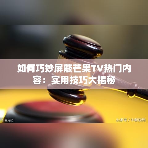 如何巧妙屏蔽芒果TV热门内容：实用技巧大揭秘