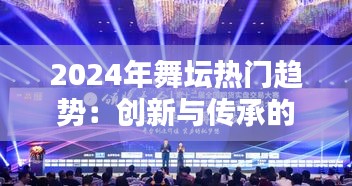 2024年舞坛热门趋势：创新与传承的完美融合