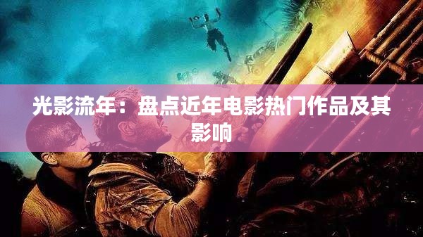 光影流年：盘点近年电影热门作品及其影响