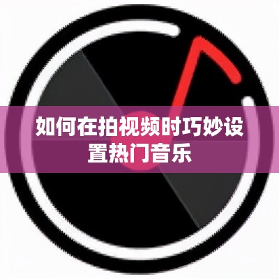 如何在拍视频时巧妙设置热门音乐