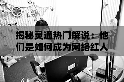 揭秘灵通热门解说：他们是如何成为网络红人的？