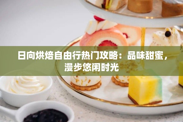 日向烘焙自由行热门攻略：品味甜蜜，漫步悠闲时光