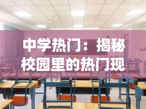 中学热门：揭秘校园里的热门现象与背后的原因