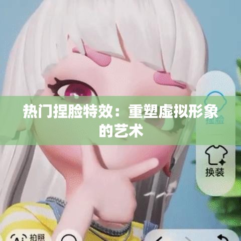 热门捏脸特效：重塑虚拟形象的艺术