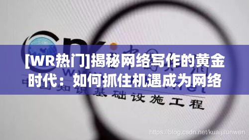 [WR热门]揭秘网络写作的黄金时代：如何抓住机遇成为网络文学新秀