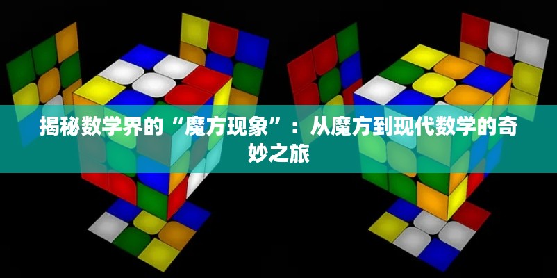 揭秘数学界的“魔方现象”：从魔方到现代数学的奇妙之旅