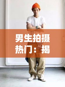 男生拍摄热门：揭秘男性摄影师如何捕捉流行瞬间