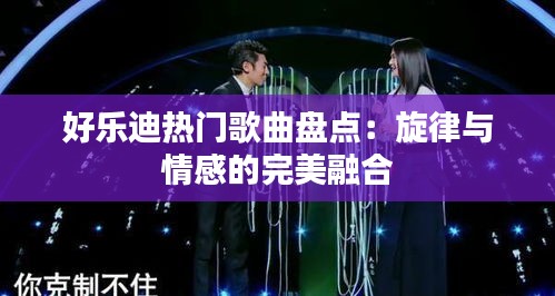 好乐迪热门歌曲盘点：旋律与情感的完美融合