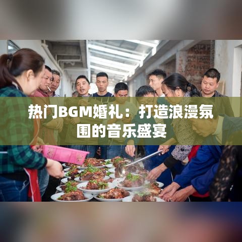 热门BGM婚礼：打造浪漫氛围的音乐盛宴