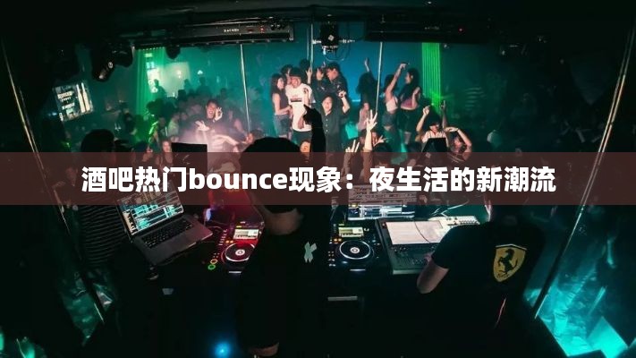 酒吧热门bounce现象：夜生活的新潮流