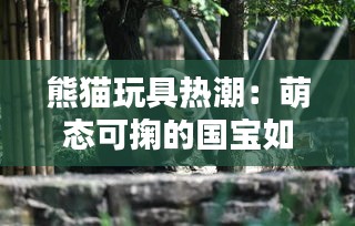 熊猫玩具热潮：萌态可掬的国宝如何征服全球儿童的心？