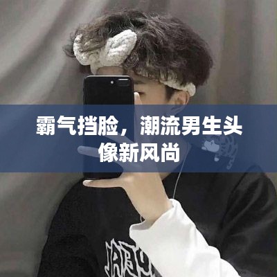 霸气挡脸，潮流男生头像新风尚