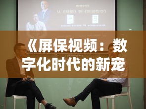 《屏保视频：数字化时代的新宠，如何成为你的桌面风景线？》