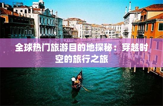 全球热门旅游目的地探秘：穿越时空的旅行之旅