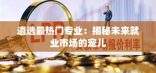 遴选最热门专业：揭秘未来就业市场的宠儿