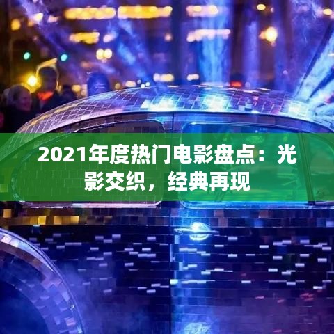 2021年度热门电影盘点：光影交织，经典再现