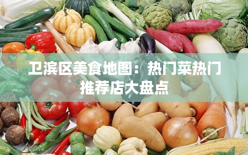 卫滨区美食地图：热门菜热门推荐店大盘点