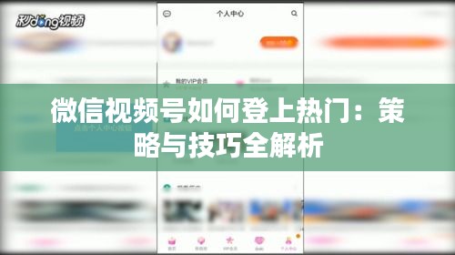 微信视频号如何登上热门：策略与技巧全解析