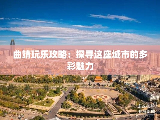 曲靖玩乐攻略：探寻这座城市的多彩魅力