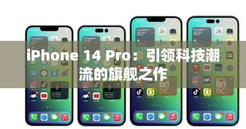 iPhone 14 Pro：引领科技潮流的旗舰之作