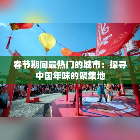 春节期间最热门的城市：探寻中国年味的聚集地