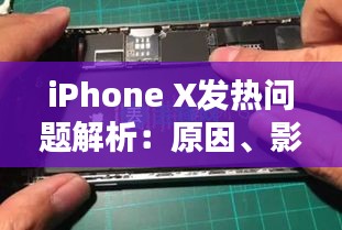 iPhone X发热问题解析：原因、影响及解决方案