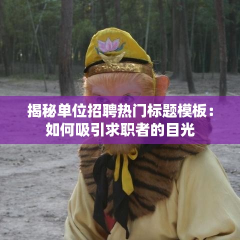 揭秘单位招聘热门标题模板：如何吸引求职者的目光