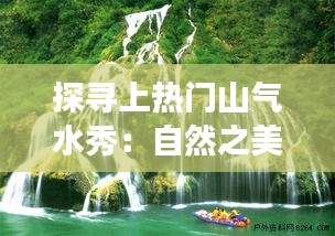 探寻上热门山气水秀：自然之美与心灵之旅