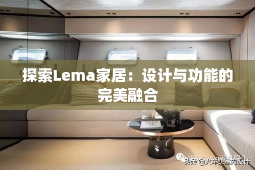 探索Lema家居：设计与功能的完美融合