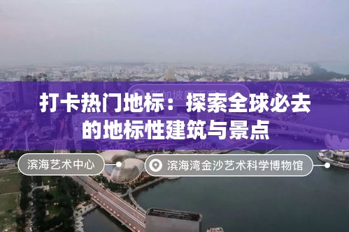 打卡热门地标：探索全球必去的地标性建筑与景点