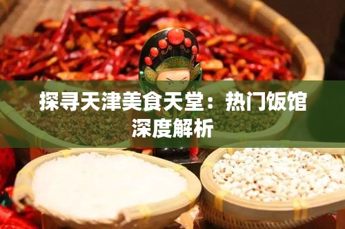 探寻天津美食天堂：热门饭馆深度解析