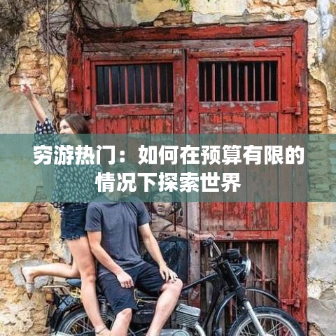 穷游热门：如何在预算有限的情况下探索世界