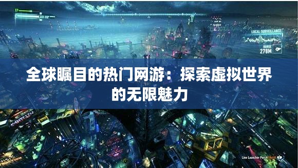 全球瞩目的热门网游：探索虚拟世界的无限魅力