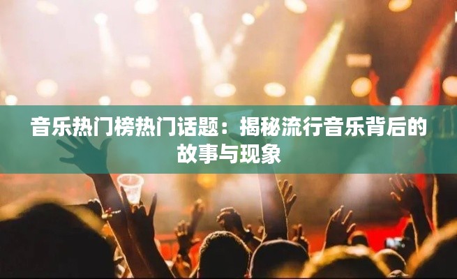 音乐热门榜热门话题：揭秘流行音乐背后的故事与现象