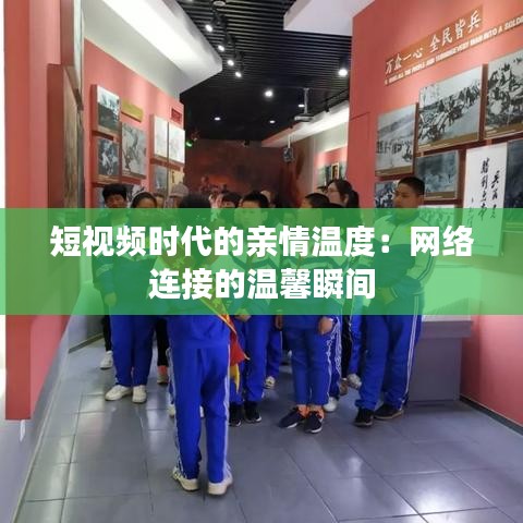 短视频时代的亲情温度：网络连接的温馨瞬间