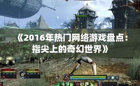 《2016年热门网络游戏盘点：指尖上的奇幻世界》